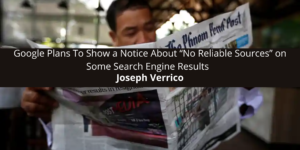 Joseph Verrico: Google Plans To Show a Notice About “No Reliable Sources” on Some Search Engine Results