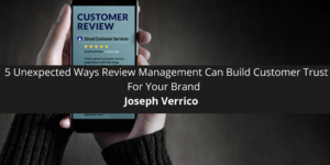 Joseph Verrico: 5 Unexpected Ways Review Management Can Build Customer Trust For Your Brand