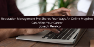Joseph Verrico Reputation Management Pro Shares Four Ways An Online Mugshot Can Affect Your Career